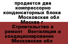 продается два компрессорно конденсаторных блока McQuay. - Московская обл., Москва г. Строительство и ремонт » Вентиляция и кондиционирование   . Московская обл.,Москва г.